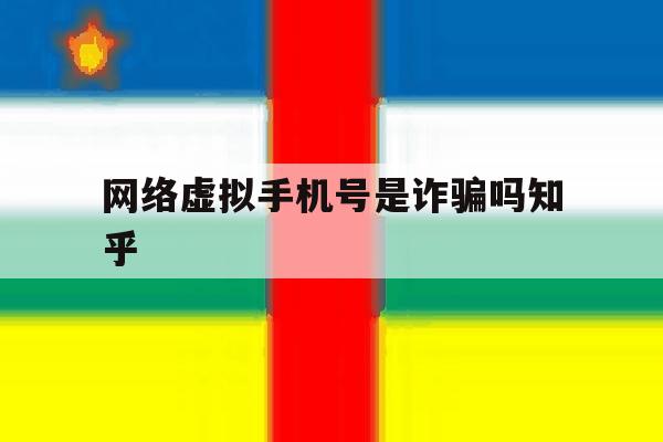 网络虚拟手机号是诈骗吗知乎 网络虚拟手机号是诈骗吗知乎