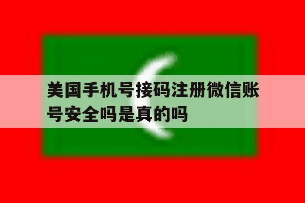 美国手机号接码注册微信账号安全吗是真的吗的简单介绍