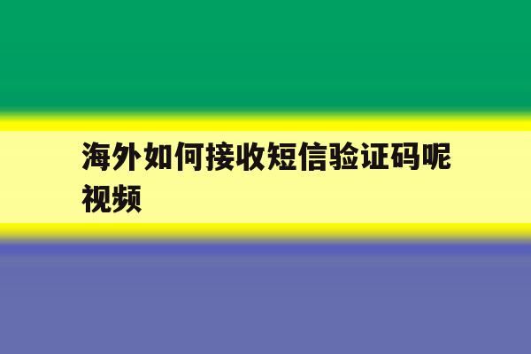 海外如何接收短信验证码呢视频 海外如何接收短信验证码呢视频