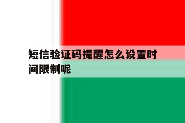 短信验证码提醒怎么设置时间限制呢 短信验证码提醒怎么设置时间限制呢