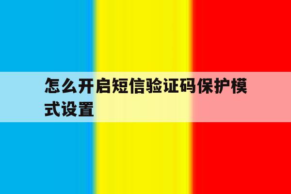 怎么开启短信验证码保护模式设置 怎么开启短信验证码保护模式设置