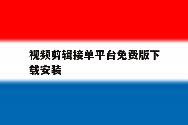 视频剪辑接单平台免费版下载安装 视频剪辑接单平台免费版下载安装