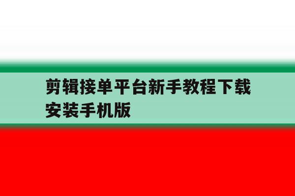 剪辑接单平台新手教程下载安装手机版的简单介绍 剪辑接单平台新手教程下载安装手机版的简单介绍