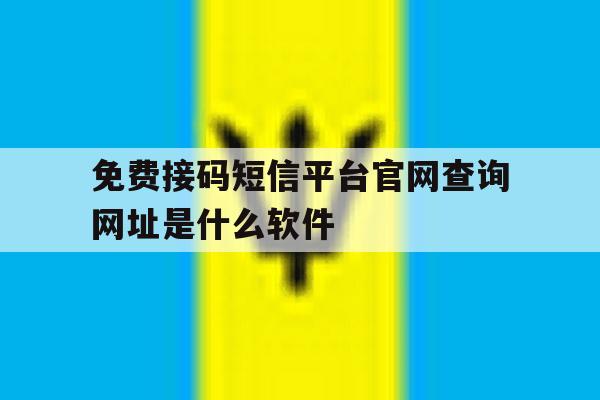 免费接码短信平台官网查询网址是什么软件的简单介绍 免费接码短信平台官网查询网址是什么软件的简单介绍