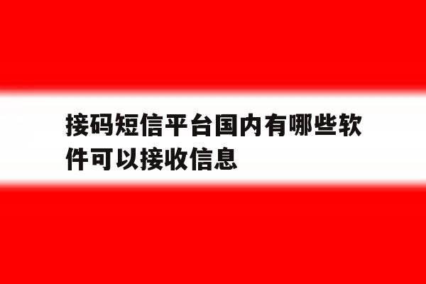 接码短信平台国内有哪些软件可以接收信息 接码短信平台国内有哪些软件可以接收信息