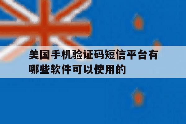 包含美国手机验证码短信平台有哪些软件可以使用的的词条 包含美国手机验证码短信平台有哪些软件可以使用的的词条