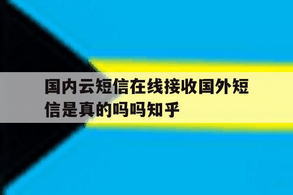 国内云短信在线接收国外短信是真的吗吗知乎 国内云短信在线接收国外短信是真的吗吗知乎
