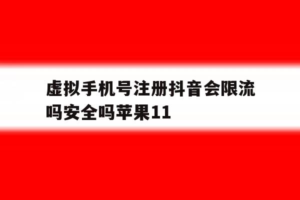 虚拟手机号注册抖音会限流吗安全吗苹果11的简单介绍