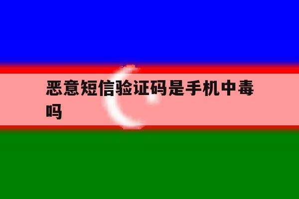 恶意短信验证码是手机中毒吗 恶意短信验证码是手机中毒吗