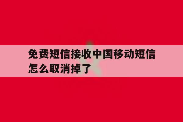 免费短信接收中国移动短信怎么取消掉了 免费短信接收中国移动短信怎么取消掉了