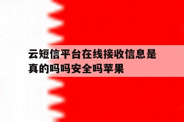 云短信平台在线接收信息是真的吗吗安全吗苹果的简单介绍 云短信平台在线接收信息是真的吗吗安全吗苹果的简单介绍