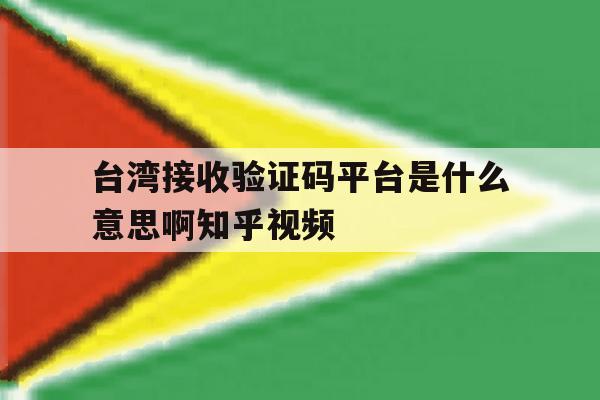 台湾接收验证码平台是什么意思啊知乎视频的简单介绍 台湾接收验证码平台是什么意思啊知乎视频的简单介绍