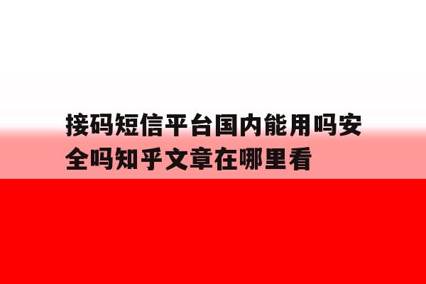 包含接码短信平台国内能用吗安全吗知乎文章在哪里看的词条 包含接码短信平台国内能用吗安全吗知乎文章在哪里看的词条