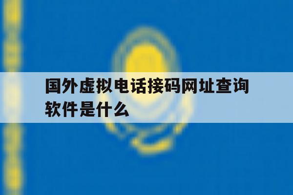 国外虚拟电话接码网址查询软件是什么的简单介绍 国外虚拟电话接码网址查询软件是什么的简单介绍