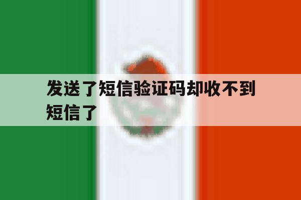 发送了短信验证码却收不到短信了 发送了短信验证码却收不到短信了
