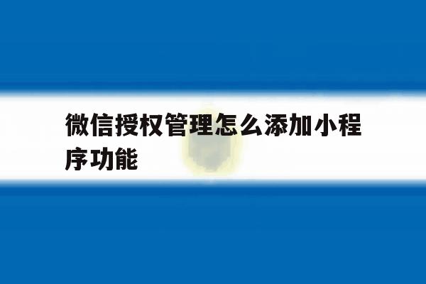 微信授权管理怎么添加小程序功能 微信授权管理怎么添加小程序功能