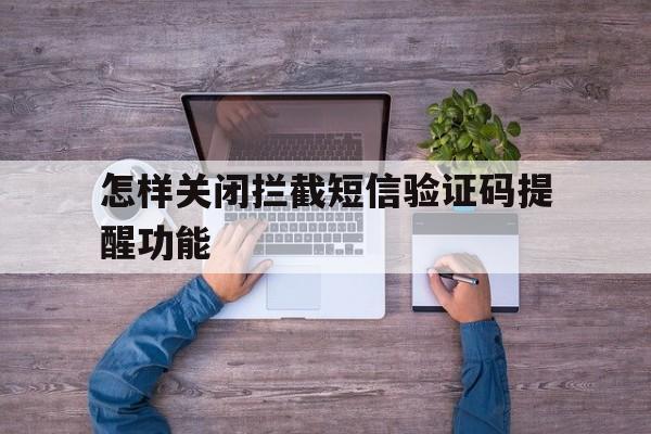 怎样关闭拦截短信验证码提醒功能 怎样关闭拦截短信验证码提醒功能