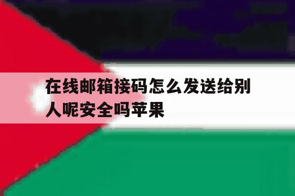 在线邮箱接码怎么发送给别人呢安全吗苹果 在线邮箱接码怎么发送给别人呢安全吗苹果