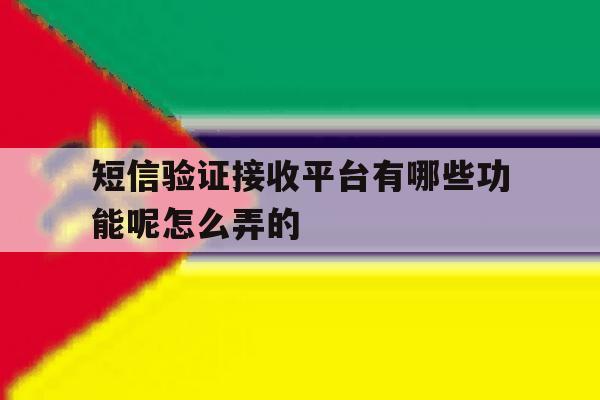短信验证接收平台有哪些功能呢怎么弄的 短信验证接收平台有哪些功能呢怎么弄的