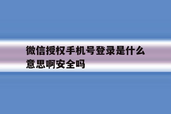 关于微信授权手机号登录是什么意思啊安全吗的信息 关于微信授权手机号登录是什么意思啊安全吗的信息