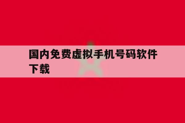 国内免费虚拟手机号码软件下载 国内免费虚拟手机号码软件下载