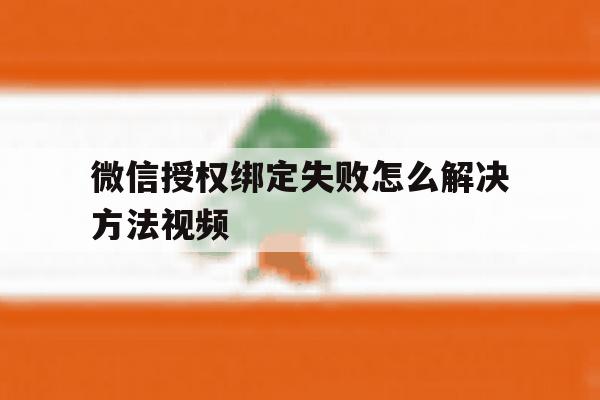 微信授权绑定失败怎么解决方法视频 微信授权绑定失败怎么解决方法视频