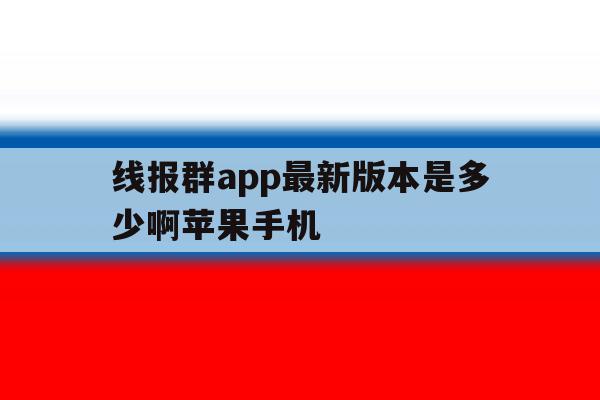 线报群app最新版本是多少啊苹果手机 线报群app最新版本是多少啊苹果手机
