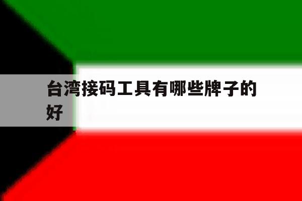 台湾接码工具有哪些牌子的好 台湾接码工具有哪些牌子的好