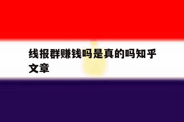 线报群赚钱吗是真的吗知乎文章 线报群赚钱吗是真的吗知乎文章