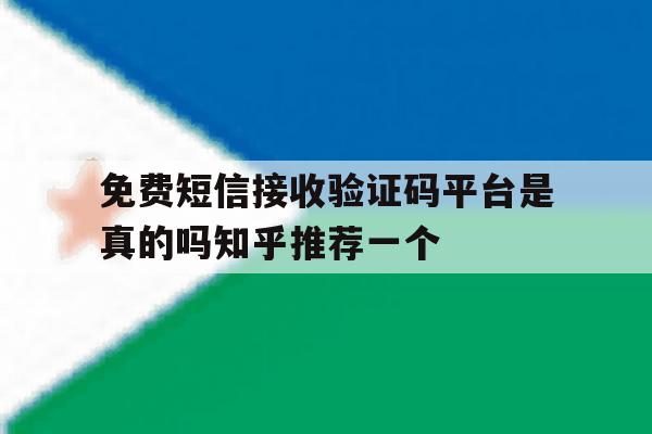 免费短信接收验证码平台是真的吗知乎推荐一个的简单介绍 免费短信接收验证码平台是真的吗知乎推荐一个的简单介绍