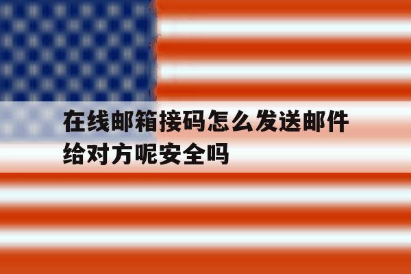 包含在线邮箱接码怎么发送邮件给对方呢安全吗的词条 包含在线邮箱接码怎么发送邮件给对方呢安全吗的词条
