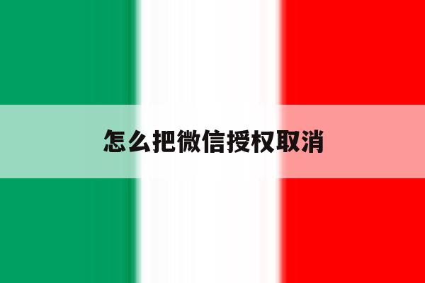 怎么把微信授权取消 怎么把微信授权取消