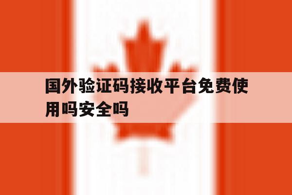 国外验证码接收平台免费使用吗安全吗的简单介绍 国外验证码接收平台免费使用吗安全吗的简单介绍
