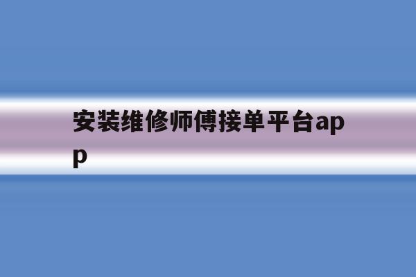 包含安装维修师傅接单平台app的词条 包含安装维修师傅接单平台app的词条