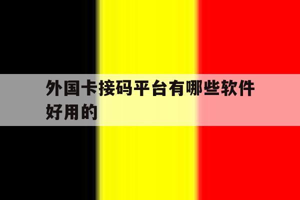 外国卡接码平台有哪些软件好用的 外国卡接码平台有哪些软件好用的
