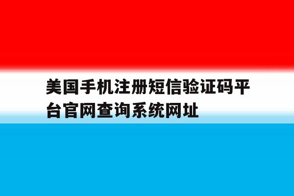 包含美国手机注册短信验证码平台官网查询系统网址的词条