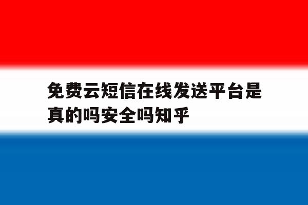 包含免费云短信在线发送平台是真的吗安全吗知乎的词条 包含免费云短信在线发送平台是真的吗安全吗知乎的词条