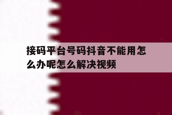 包含接码平台号码抖音不能用怎么办呢怎么解决视频的词条 包含接码平台号码抖音不能用怎么办呢怎么解决视频的词条