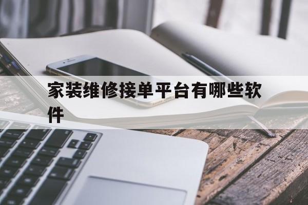 家装维修接单平台有哪些软件 家装维修接单平台有哪些软件