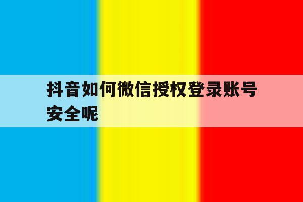 抖音如何微信授权登录账号安全呢