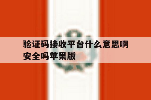 验证码接收平台什么意思啊安全吗苹果版的简单介绍 验证码接收平台什么意思啊安全吗苹果版的简单介绍