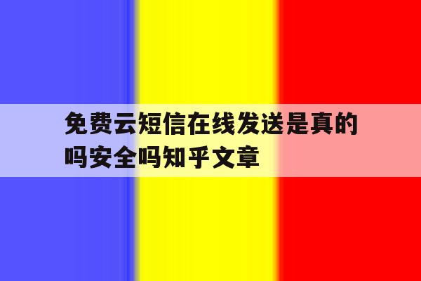 免费云短信在线发送是真的吗安全吗知乎文章的简单介绍 免费云短信在线发送是真的吗安全吗知乎文章的简单介绍