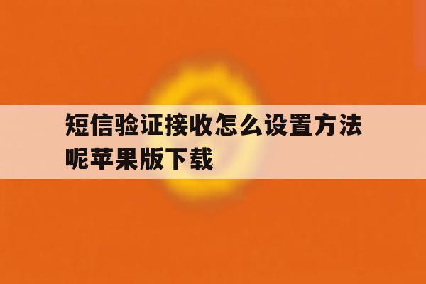 短信验证接收怎么设置方法呢苹果版下载 短信验证接收怎么设置方法呢苹果版下载