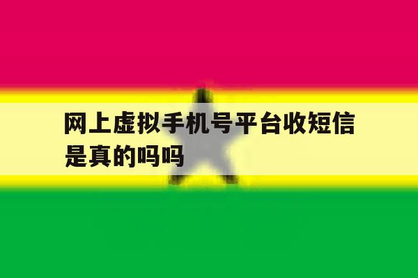 网上虚拟手机号平台收短信是真的吗吗 网上虚拟手机号平台收短信是真的吗吗
