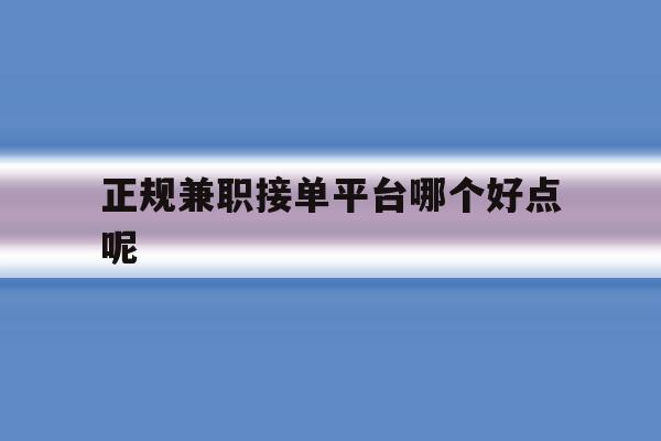 正规兼职接单平台哪个好点呢 正规兼职接单平台哪个好点呢