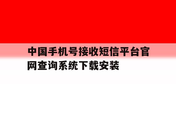 中国手机号接收短信平台官网查询系统下载安装的简单介绍 中国手机号接收短信平台官网查询系统下载安装的简单介绍
