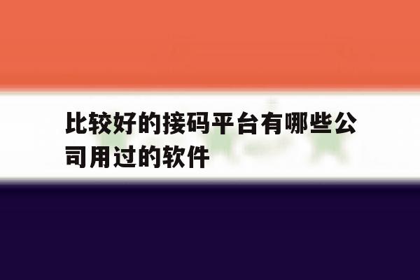 比较好的接码平台有哪些公司用过的软件 比较好的接码平台有哪些公司用过的软件