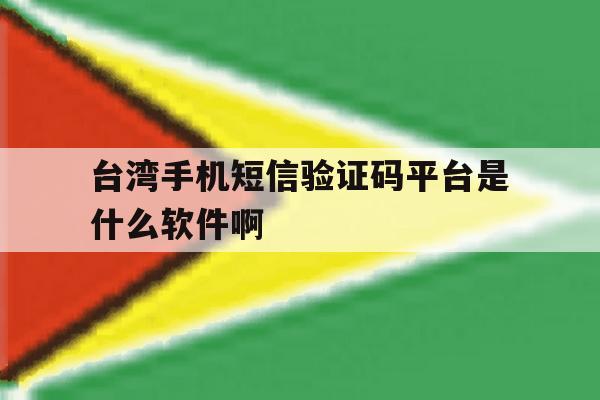 关于台湾手机短信验证码平台是什么软件啊的信息 关于台湾手机短信验证码平台是什么软件啊的信息