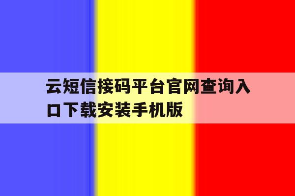 云短信接码平台官网查询入口下载安装手机版的简单介绍 云短信接码平台官网查询入口下载安装手机版的简单介绍