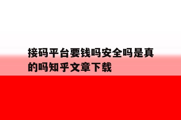 包含接码平台要钱吗安全吗是真的吗知乎文章下载的词条 包含接码平台要钱吗安全吗是真的吗知乎文章下载的词条